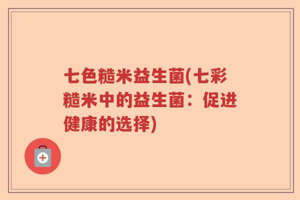 七色糙米益生菌(七彩糙米中的益生菌：促进健康的选择)