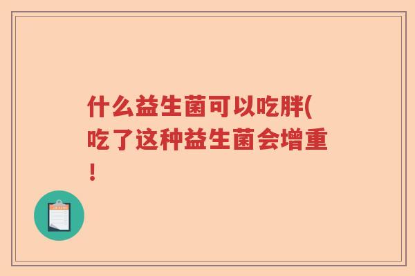 什么益生菌可以吃胖(吃了这种益生菌会增重！