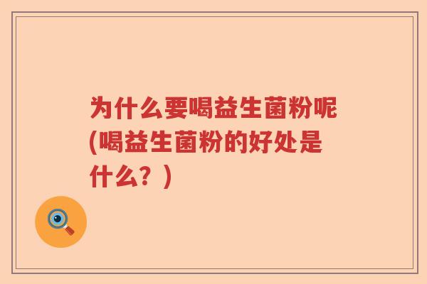 为什么要喝益生菌粉呢(喝益生菌粉的好处是什么？)