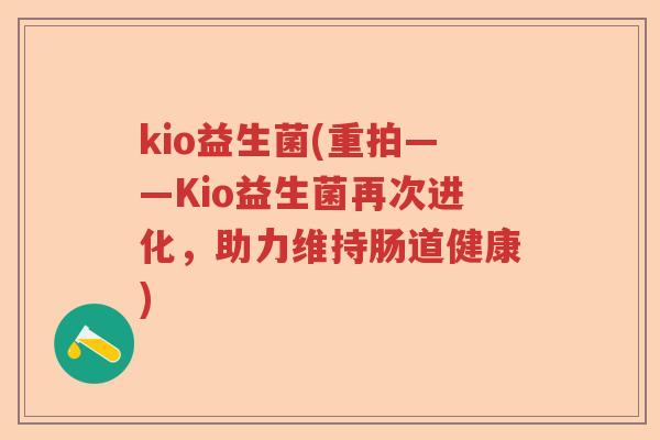 kio益生菌(重拍——Kio益生菌再次进化，助力维持肠道健康)