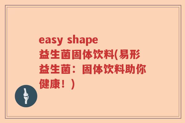 easy shape益生菌固体饮料(易形益生菌:固体饮料助你健康!) easy shape益生菌固体饮料(易形益生菌:固体饮料助你健康!)