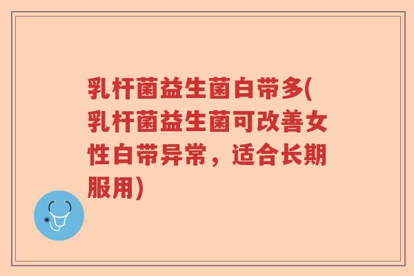 乳杆菌益生菌白带多(乳杆菌益生菌可改善女性白带异常,适合长期服用) 乳杆菌益生菌白带多(乳杆菌益生菌可改善女性白带异常,适合长期服用)