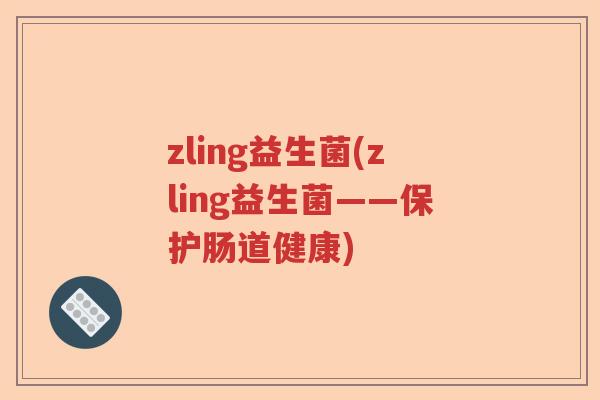 zling益生菌(zling益生菌——保护肠道健康)