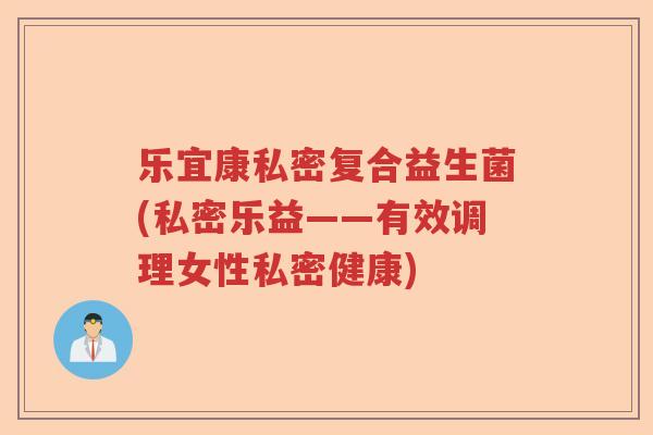 乐宜康私密复合益生菌(私密乐益——有效调理女性私密健康) 乐宜康私密复合益生菌(私密乐益——有效调理女性私密健康)