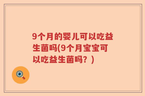 9个月的婴儿可以吃益生菌吗(9个月宝宝可以吃益生菌吗？)
