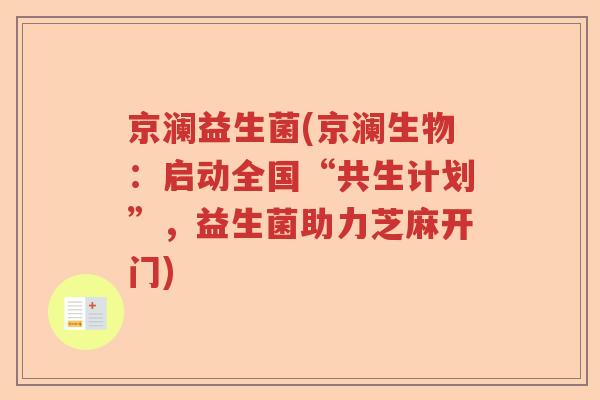 京澜益生菌(京澜生物:启动全国“共生计划”,益生菌助力芝麻开门) 京澜益生菌(京澜生物:启动全国“共生计划”,益生菌助力芝麻开门)