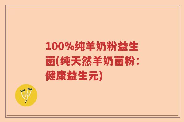 100%纯羊奶粉益生菌(纯天然羊奶菌粉:健康益生元) 100%纯羊奶粉益生菌(纯天然羊奶菌粉:健康益生元)