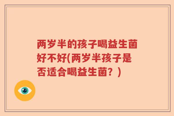 两岁半的孩子喝益生菌好不好(两岁半孩子是否适合喝益生菌?) 两岁半的孩子喝益生菌好不好(两岁半孩子是否适合喝益生菌?)