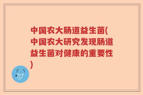 中国农大肠道益生菌(中国农大研究发现肠道益生菌对健康的重要性) 中国农大肠道益生菌(中国农大研究发现肠道益生菌对健康的重要性)