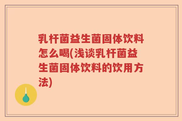 乳杆菌益生菌固体饮料怎么喝(浅谈乳杆菌益生菌固体饮料的饮用方法) 乳杆菌益生菌固体饮料怎么喝(浅谈乳杆菌益生菌固体饮料的饮用方法)