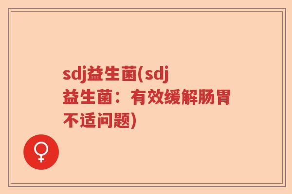 sdj益生菌(sdj益生菌:有效缓解肠胃不适问题) sdj益生菌(sdj益生菌:有效缓解肠胃不适问题)