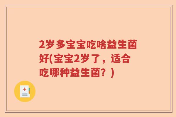 2岁多宝宝吃啥益生菌好(宝宝2岁了，适合吃哪种益生菌？)