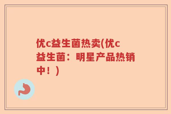 优c益生菌热卖(优c益生菌:明星产品热销中!) 优c益生菌热卖(优c益生菌:明星产品热销中!)