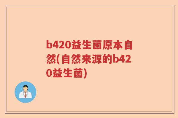 b420益生菌原本自然(自然来源的b420益生菌) b420益生菌原本自然(自然来源的b420益生菌)