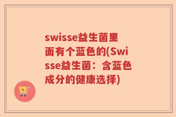 swisse益生菌里面有个蓝色的(Swisse益生菌:含蓝色成分的健康选择) swisse益生菌里面有个蓝色的(Swisse益生菌:含蓝色成分的健康选择)