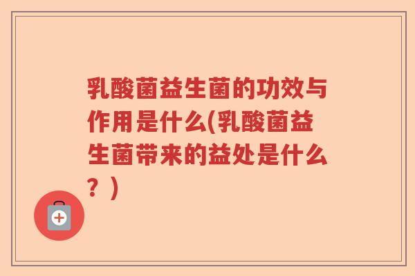 乳酸菌益生菌的功效与作用是什么(乳酸菌益生菌带来的益处是什么?) 乳酸菌益生菌的功效与作用是什么(乳酸菌益生菌带来的益处是什么?)