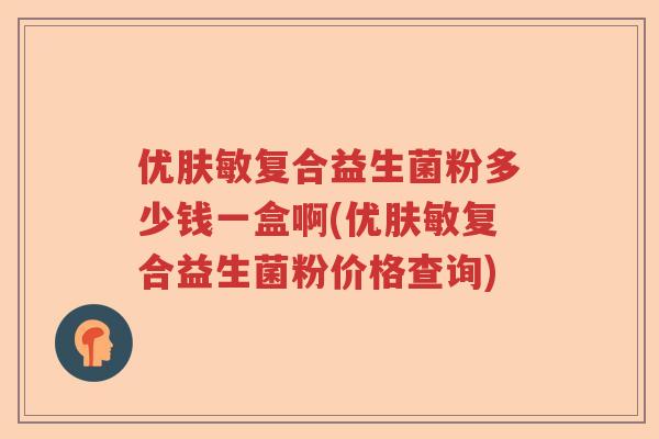 优肤敏复合益生菌粉多少钱一盒啊(优肤敏复合益生菌粉价格查询) 优肤敏复合益生菌粉多少钱一盒啊(优肤敏复合益生菌粉价格查询)