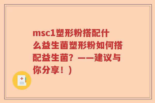 msc1塑形粉搭配什么益生菌塑形粉如何搭配益生菌?——建议与你分享!) msc1塑形粉搭配什么益生菌塑形粉如何搭配益生菌?——建议与你分享!)