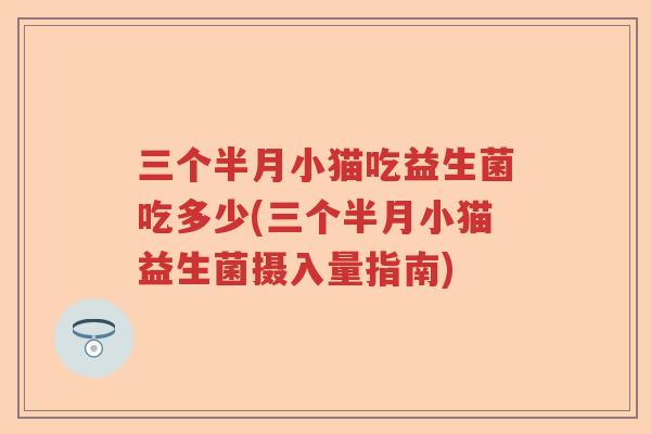 三个半月小猫吃益生菌吃多少(三个半月小猫益生菌摄入量指南)