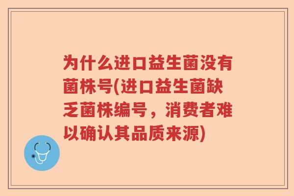 为什么进口益生菌没有菌株号(进口益生菌缺乏菌株编号，消费者难以确认其品质来源)