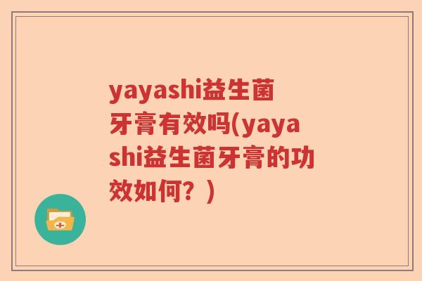 yayashi益生菌牙膏有效吗(yayashi益生菌牙膏的功效如何?) yayashi益生菌牙膏有效吗(yayashi益生菌牙膏的功效如何?)