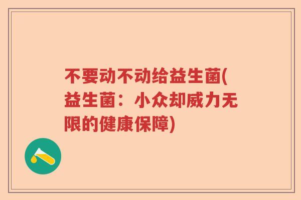 不要动不动给益生菌(益生菌:小众却威力无限的健康保障) 不要动不动给益生菌(益生菌:小众却威力无限的健康保障)
