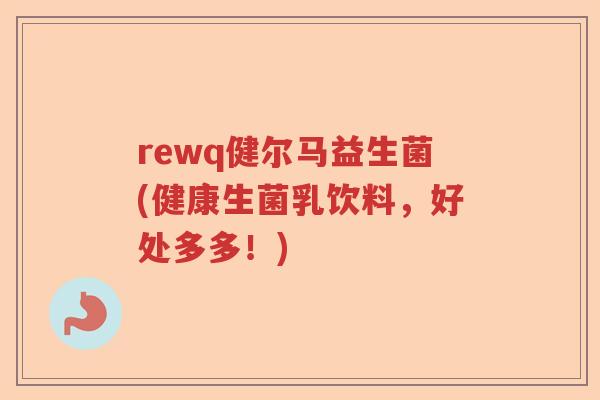 rewq健尔马益生菌(健康生菌乳饮料，好处多多！)