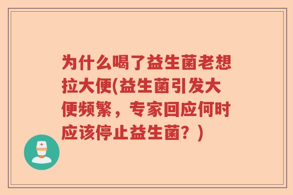 为什么喝了益生菌老想拉大便(益生菌引发大便频繁,专家回应何时应该停止益生菌?) 为什么喝了益生菌老想拉大便(益生菌引发大便频繁,专家回应何时应该停止益生菌?)