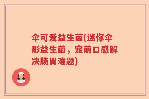 伞可爱益生菌(迷你伞形益生菌，宠萌口感解决肠胃难题)