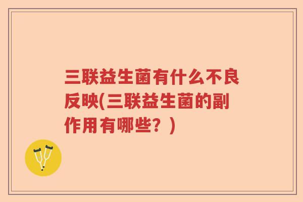三联益生菌有什么不良反映(三联益生菌的副作用有哪些?) 三联益生菌有什么不良反映(三联益生菌的副作用有哪些?)