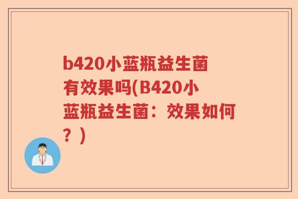 b420小蓝瓶益生菌有效果吗(B420小蓝瓶益生菌:效果如何?) b420小蓝瓶益生菌有效果吗(B420小蓝瓶益生菌:效果如何?)