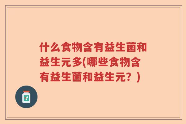 什么食物含有益生菌和益生元多(哪些食物含有益生菌和益生元？)