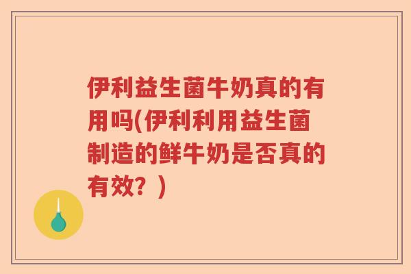伊利益生菌牛奶真的有用吗(伊利利用益生菌制造的鲜牛奶是否真的有效?) 伊利益生菌牛奶真的有用吗(伊利利用益生菌制造的鲜牛奶是否真的有效?)