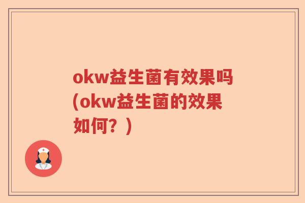 okw益生菌有效果吗(okw益生菌的效果如何?) okw益生菌有效果吗(okw益生菌的效果如何?)