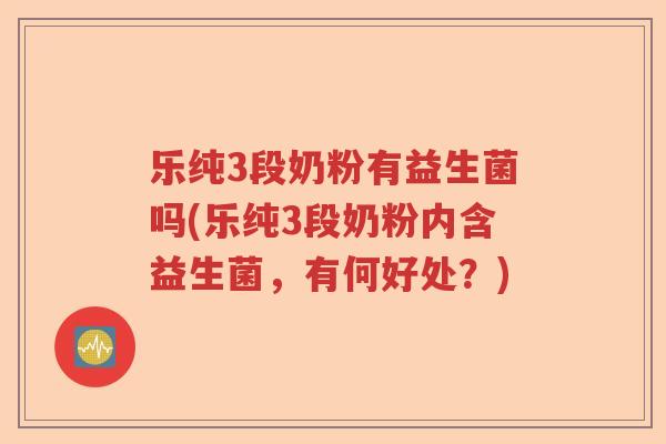 乐纯3段奶粉有益生菌吗(乐纯3段奶粉内含益生菌,有何好处?) 乐纯3段奶粉有益生菌吗(乐纯3段奶粉内含益生菌,有何好处?)