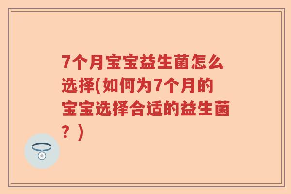 7个月宝宝益生菌怎么选择(如何为7个月的宝宝选择合适的益生菌?) 7个月宝宝益生菌怎么选择(如何为7个月的宝宝选择合适的益生菌?)