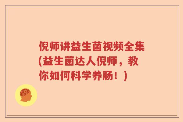 倪师讲益生菌视频全集(益生菌达人倪师,教你如何科学养肠!) 倪师讲益生菌视频全集(益生菌达人倪师,教你如何科学养肠!)