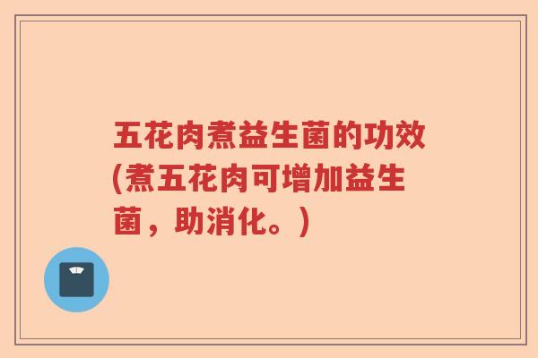 五花肉煮益生菌的功效(煮五花肉可增加益生菌，助消化。)
