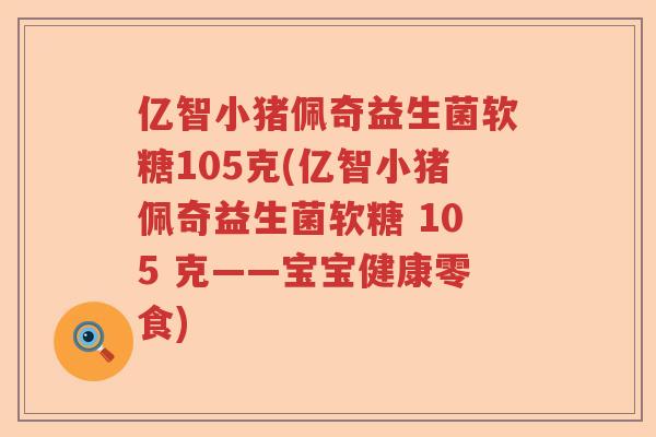 亿智小猪佩奇益生菌软糖105克(亿智小猪佩奇益生菌软糖 105 克——宝宝健康零食)