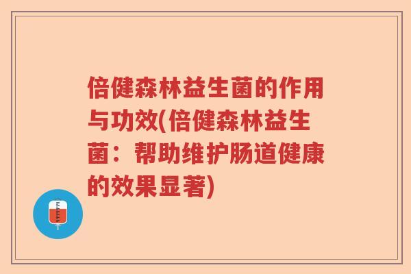 倍健森林益生菌的作用与功效(倍健森林益生菌：帮助维护肠道健康的效果显著)