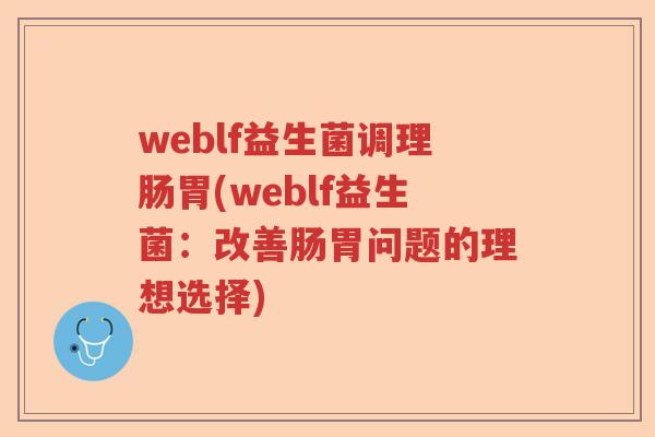 weblf益生菌调理肠胃(weblf益生菌:改善肠胃问题的理想选择) weblf益生菌调理肠胃(weblf益生菌:改善肠胃问题的理想选择)