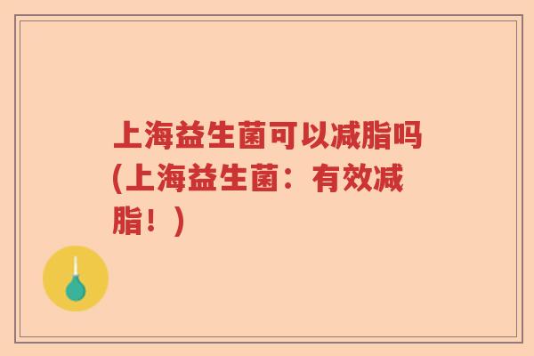 上海益生菌可以减脂吗(上海益生菌:有效减脂!) 上海益生菌可以减脂吗(上海益生菌:有效减脂!)