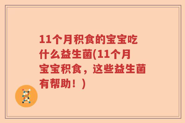 11个月积食的宝宝吃什么益生菌(11个月宝宝积食,这些益生菌有帮助!) 11个月积食的宝宝吃什么益生菌(11个月宝宝积食,这些益生菌有帮助!)