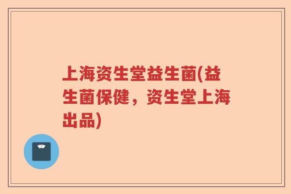 上海资生堂益生菌(益生菌保健，资生堂上海出品)