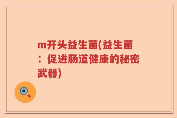 m开头益生菌(益生菌:促进肠道健康的秘密武器) m开头益生菌(益生菌:促进肠道健康的秘密武器)