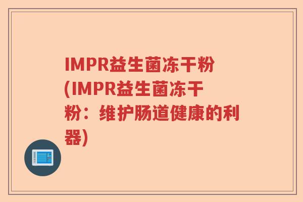 IMPR益生菌冻干粉(IMPR益生菌冻干粉:维护肠道健康的利器) IMPR益生菌冻干粉(IMPR益生菌冻干粉:维护肠道健康的利器)