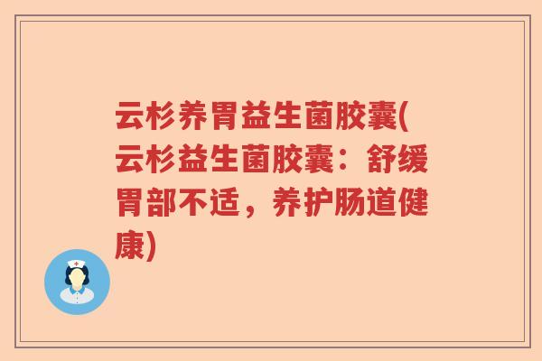 云杉养胃益生菌胶囊(云杉益生菌胶囊:舒缓胃部不适,养护肠道健康) 云杉养胃益生菌胶囊(云杉益生菌胶囊:舒缓胃部不适,养护肠道健康)