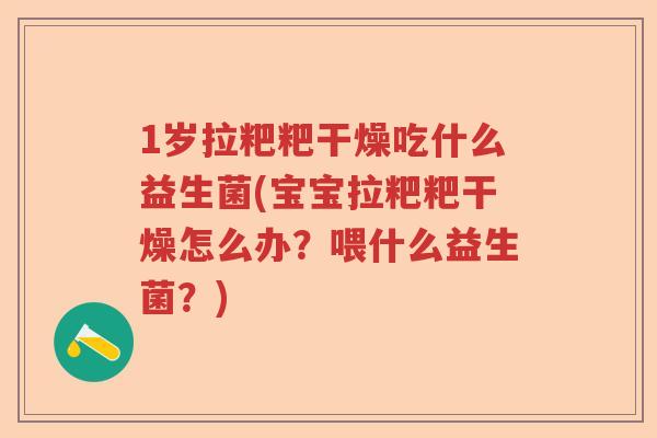 1岁拉粑粑干燥吃什么益生菌(宝宝拉粑粑干燥怎么办?喂什么益生菌?) 1岁拉粑粑干燥吃什么益生菌(宝宝拉粑粑干燥怎么办?喂什么益生菌?)