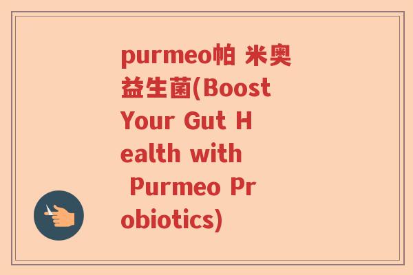 purmeo帕 米奥益生菌(Boost Your Gut Health with Purmeo Probiotics) purmeo帕 米奥益生菌(Boost Your Gut Health with Purmeo Probiotics)