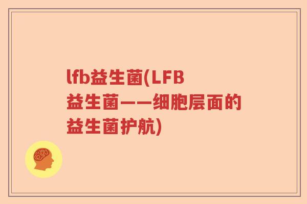 lfb益生菌(LFB益生菌——细胞层面的益生菌护航) lfb益生菌(LFB益生菌——细胞层面的益生菌护航)